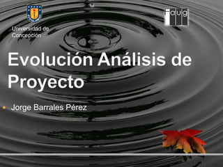 Universidad de Concepción  Evolución Análisis de  Proyecto  Jorge Barrales Pérez 