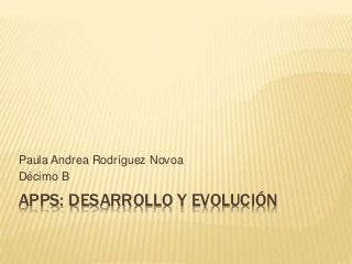APPS: DESARROLLO Y EVOLUCIÓN
Paula Andrea Rodríguez Novoa
Décimo B
 