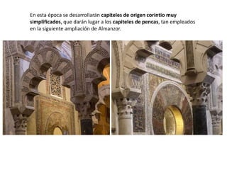 En esta época se desarrollarán capiteles de origen corintio muy
simplificados, que darán lugar a los capiteles de pencas, tan empleados
en la siguiente ampliación de Almanzor.
 