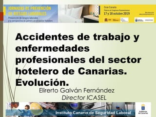 Accidentes de trabajo y
enfermedades
profesionales del sector
hotelero de Canarias.
Evolución.
Elirerto Galván Fernández
Director ICASEL
 