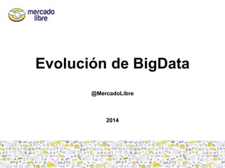 Evolución de BigData
@MercadoLibre
2014
 