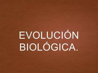 EVOLUCIÓN
BIOLÓGICA.
 