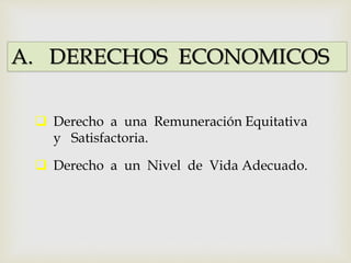 A. DERECHOS ECONOMICOS
 Derecho a una Remuneración Equitativa
y Satisfactoria.
 Derecho a un Nivel de Vida Adecuado.
 