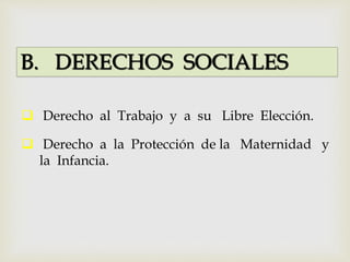 B. DERECHOS SOCIALES
 Derecho al Trabajo y a su Libre Elección.
 Derecho a la Protección de la Maternidad y
la Infancia.
 