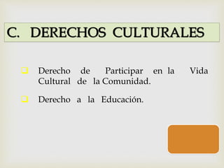 C. DERECHOS CULTURALES
 Derecho de Participar en la Vida
Cultural de la Comunidad.
 Derecho a la Educación.
 