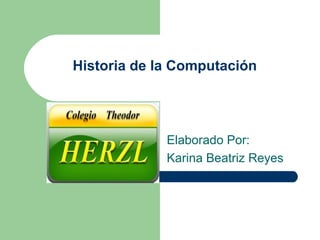 Historia de la Computación




             Elaborado Por:
             Karina Beatriz Reyes
 