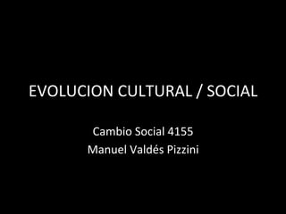 EVOLUCION	CULTURAL	/	SOCIAL	
Cambio	Social	4155	
Manuel	Valdés	Pizzini	
 