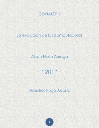 1
CONALEP 1
La evolución de las computadoras
Alison Nieto Arriaga
“201”
Maestro: Hugo Acosta
 