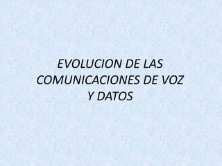 EVOLUCION DE LAS COMUNICACIONES DE VOZ                   Y DATOS 