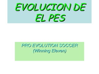 EVOLUCION DEEVOLUCION DE
EL PESEL PES
PRO EVOLUTION SOCCERPRO EVOLUTION SOCCER
(Winning Eleven)(Winning Eleven)
 