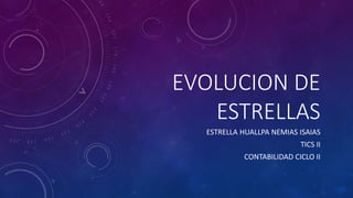 EVOLUCION DE
ESTRELLAS
ESTRELLA HUALLPA NEMIAS ISAIAS
TICS II
CONTABILIDAD CICLO II
 