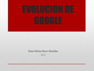 EVOLUCION DE
GOOGLE
Dana Melisa Bravo Bastidas
11-1
 