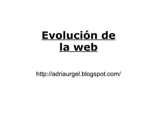 http://adriaurgel.blogspot.com/ Evolución de la web 