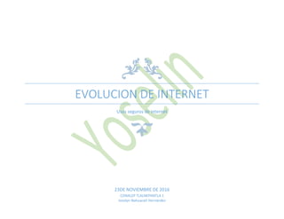 EVOLUCION DE INTERNET
Usos seguros de internet
23DE NOVIEMBRE DE 2016
CONALEP TLALNEPANTLA 1
Jocelyn Nahuacatl Hernández
 