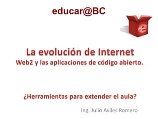 educar@BC<br />La evolución de Internet<br />Web2 y las aplicaciones de código abierto.<br />¿Herramientas para extender e...
