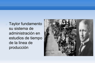 Taylor fundamento
su sistema de
administración en
estudios de tiempo
de la linea de
producción
 