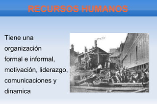 RECURSOS HUMANOS


Tiene una
organización
formal e informal,
motivación, liderazgo,
comunicaciones y
dinamica
 