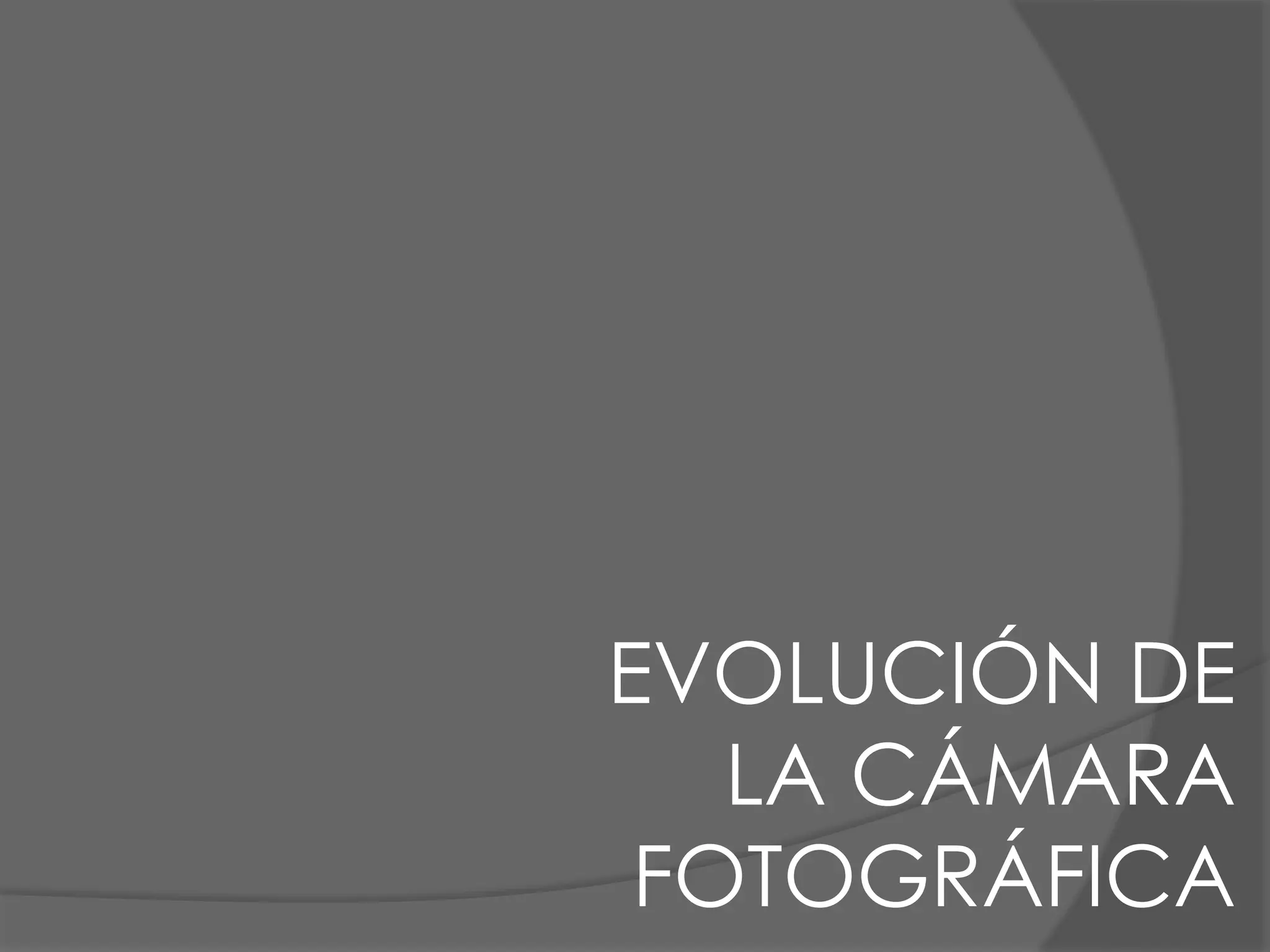EVOLUCIÓN DE
LA CÁMARA
FOTOGRÁFICA
 