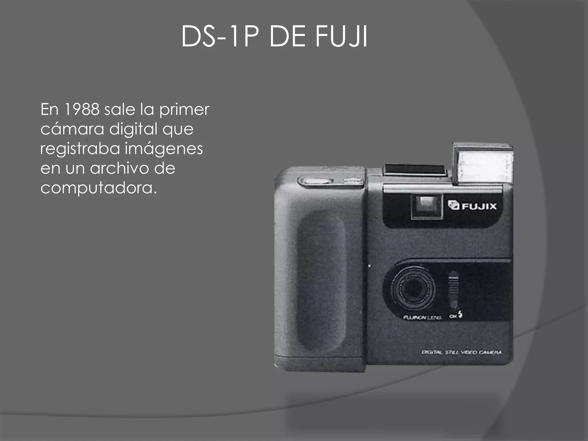 En 1988 sale la primer
cámara digital que
registraba imágenes
en un archivo de
computadora.
DS-1P DE FUJI
 