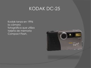 Kodak lanza en 1996
la cámara
fotográfica que utiliza
tarjeta de memoria
Compact Flash.
KODAK DC-25
 