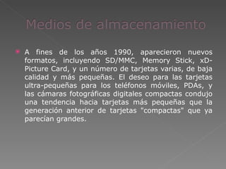 A fines de los años 1990, aparecieron nuevos formatos, incluyendo SD/MMC, Memory Stick, xD-Picture Card, y un número de tarjetas varias, de baja calidad y más pequeñas. El deseo para las tarjetas ultra-pequeñas para los teléfonos móviles, PDAs, y las cámaras fotográficas digitales compactas condujo una tendencia hacia tarjetas más pequeñas que la generación anterior de tarjetas "compactas" que ya parecían grandes. 