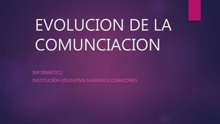 EVOLUCION DE LA 
COMUNCIACION 
INFORMÁTICO 
INSTITUCIÓN EDUCATIVA SAGRADOS CORAZONES 
 