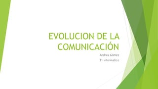 EVOLUCION DE LA 
COMUNICACIÓN 
Andrea Gómez 
11 informático 
 