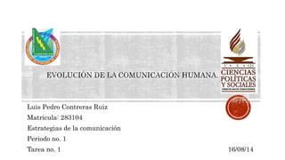 Luis Pedro Contreras Ruiz
Matricula: 283104
Estrategias de la comunicación
Periodo no. 1
Tarea no. 1 16/08/14
 