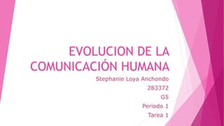 EVOLUCION DE LA 
COMUNICACIÓN HUMANA 
Stephanie Loya Anchondo 
283372 
G5 
Periodo 1 
Tarea 1 
 