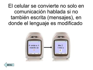 El celular se convierte no solo en comunicación hablada si no también escrita (mensajes), en donde el lenguaje es modificado  MENU 
