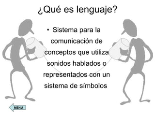 ¿Qué es lenguaje? Sistema para la comunicación de conceptos que utiliza sonidos hablados o representados con un sistema de símbolos  MENU 