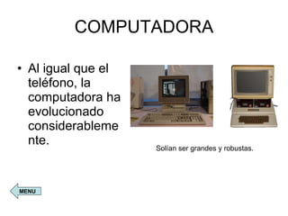COMPUTADORA Al igual que el teléfono, la computadora ha evolucionado considerablemente. Solían ser grandes y robustas. MENU 