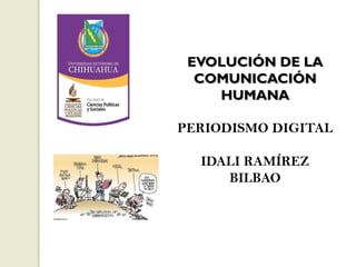 EVOLUCIÓN DE LA
COMUNICACIÓN
HUMANA
PERIODISMO DIGITAL
IDALI RAMÍREZ
BILBAO

 