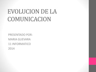 EVOLUCION DE LA
COMUNICACION
PRESENTADO POR:
MARIA GUEVARA
11 INFORMATICO
2014
 