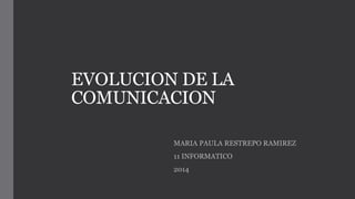 EVOLUCION DE LA
COMUNICACION
MARIA PAULA RESTREPO RAMIREZ
11 INFORMATICO
2014
 