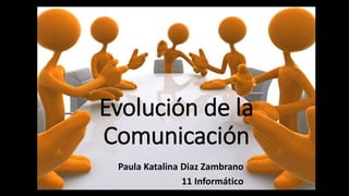 Evolución de la
Comunicación
Paula Katalina Diaz Zambrano
11 Informático
 