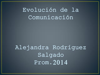 Evolución de la 
Comunicación 
Alejandra Rodríguez 
Salgado 
Prom.2014 
 