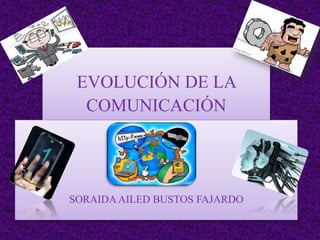 EVOLUCIÓN DE LA
COMUNICACIÓN
SORAIDA AILED BUSTOS FAJARDO
 