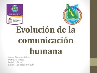 Evolución de la
comunicación
humanaYazmin Rodriguez Ochoa
Matricula 283263
Periodo 1 Tarea 1
Jueves 21 de agosto del 2014
 