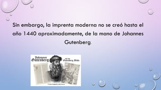 Sin embargo, la imprenta moderna no se creó hasta el
año 1440 aproximadamente, de la mano de Johannes
Gutenberg.

 