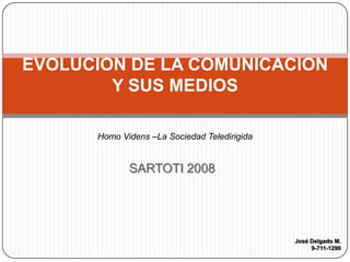 SARTOTI 2008 EVOLUCION DE LA COMUNICACION Y SUS MEDIOS Homo Videns –La Sociedad Teledirigida José Delgado M. 9-711-1290 