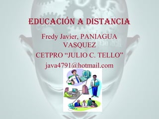 Educación a distancia
Fredy Javier, PANIAGUA
VASQUEZ
CETPRO “JULIO C. TELLO”
java4791@hotmail.com

 