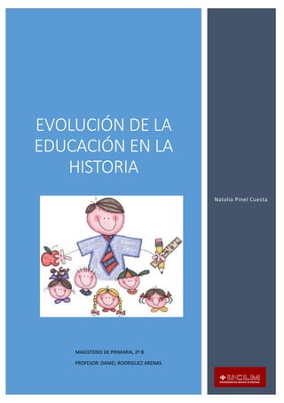EVOLUCIÓN DE LA
EDUCACIÓN EN LA
HISTORIA
Natalia Pinel Cuesta
MAGISTERIO DE PRIMARIA, 2º B
PROFESOR: DANIEL RODRIGUEZ ARENAS.
 