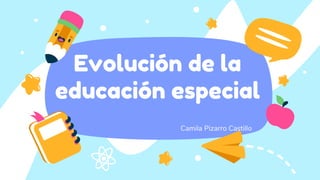 Evolución de la
educación especial
Camila Pizarro Castillo
 