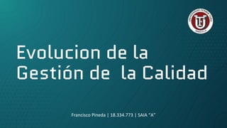 Evolucion de la
Gestión de la Calidad
Francisco Pineda | 18.334.773 | SAIA “A”
 