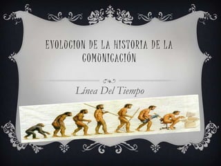 EVOLUCION DE LA HISTORIA DE LA COMUNICACIÓN  Línea Del Tiempo 