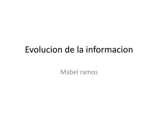 Evolucion de la informacion
Mabel ramos
 