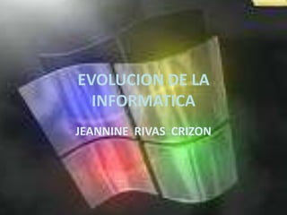 EVOLUCION DE LA
  INFORMATICA
JEANNINE RIVAS CRIZON
 