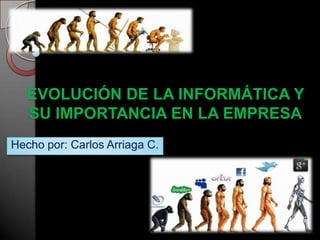 EVOLUCIÓN DE LA INFORMÁTICA Y
  SU IMPORTANCIA EN LA EMPRESA
Hecho por: Carlos Arriaga C.
 