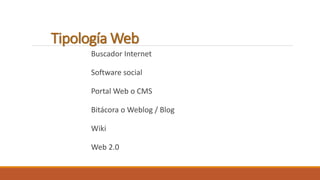 Tipología Web 
Buscador Internet 
Software social 
Portal Web o CMS 
Bitácora o Weblog / Blog 
Wiki 
Web 2.0 
 